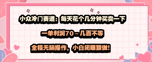 小众冷门赛道：每天花个几分钟买卖一下，一单利润70～几张不等，全程无脑操作，小白闭眼跟做-中创项目网