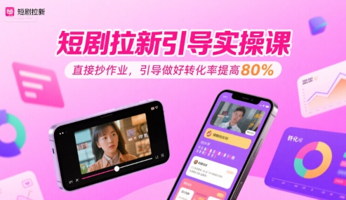 短剧拉新引导实操课，直接抄作业，引导做好转化率提高80%-中创项目网