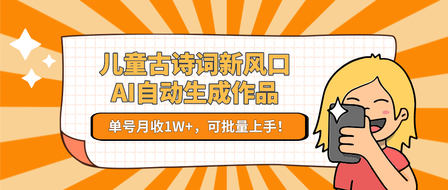 儿童古诗词新风口！AI自动生成作品，单号月收1W+，可批量上手！-中创项目网