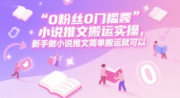 0 粉丝0门槛小说推文搬运实操，新手做小说推文简单搬运就可以-中创项目网