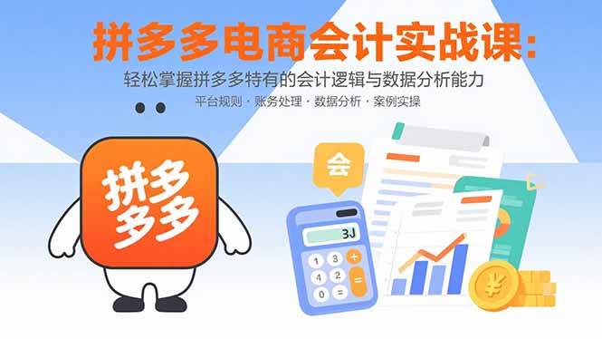 （15767期）拼多多电商会计实战课：轻松掌握拼多多特有的会计逻辑与数据分析能力-中创项目网