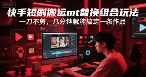 快手短剧搬运mt替换组合玩法，一刀不剪，几分钟就能搞定一条作品-中创项目网