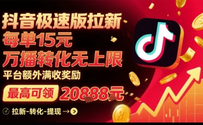 抖音极速版拉新，平台扶持力度大，每单15米，万播转化无上限，平台额外满收奖励-中创项目网