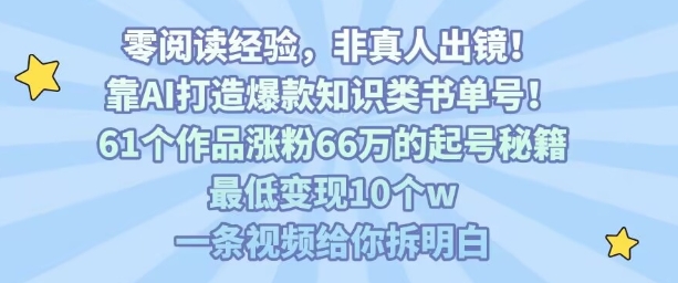 靠AI打造爆款知识类书单号，61个作品涨粉66w的起号秘籍，最低变现10个w，一条视频给你拆明白-中创项目网
