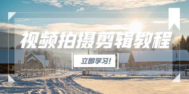 （15154期）视频拍摄剪辑教程，从基础操作到进阶，爆款视频全流程生产术-中创项目网