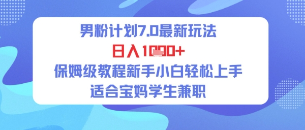 男粉计划7.0最新玩法，日入多张，保姆级教程新手小白轻松上手，适合宝妈学生兼职-中创项目网
