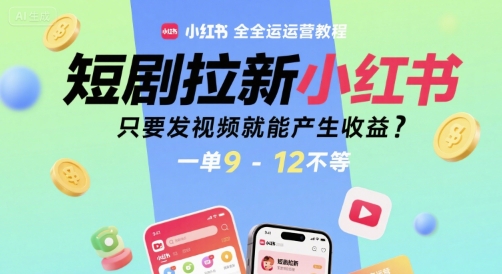短剧拉新小红书全运营教程，只要发视频就能产生收益，一单9-12不等-中创项目网
