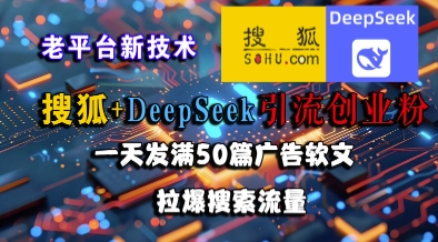 搜狐+DeepSeek引流创业粉，老平台新技术，一天发满50篇广告软文，拉爆搜索流量-中创项目网