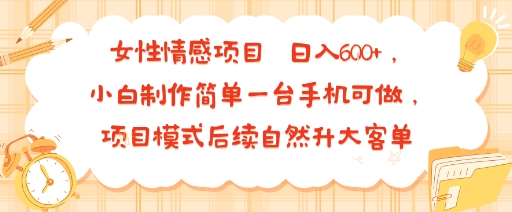 女性情感项目 小白制作简单一台手机可做 项目模式后续自然升大客单 日入6张-中创项目网