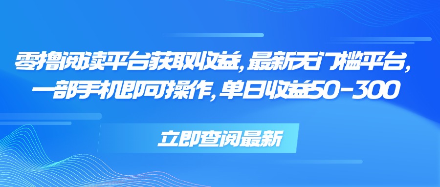 零撸阅读平台获取收益，最新无门槛平台，一部手机即可操作 单日收益50-300-中创项目网