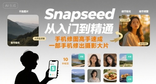Snapseed从入门到精通，手机修图高手速成，一部手机就能修出摄影大片-中创项目网