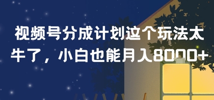 视频号分成计划这个玩法太牛了，小白也能月入8k+-中创项目网