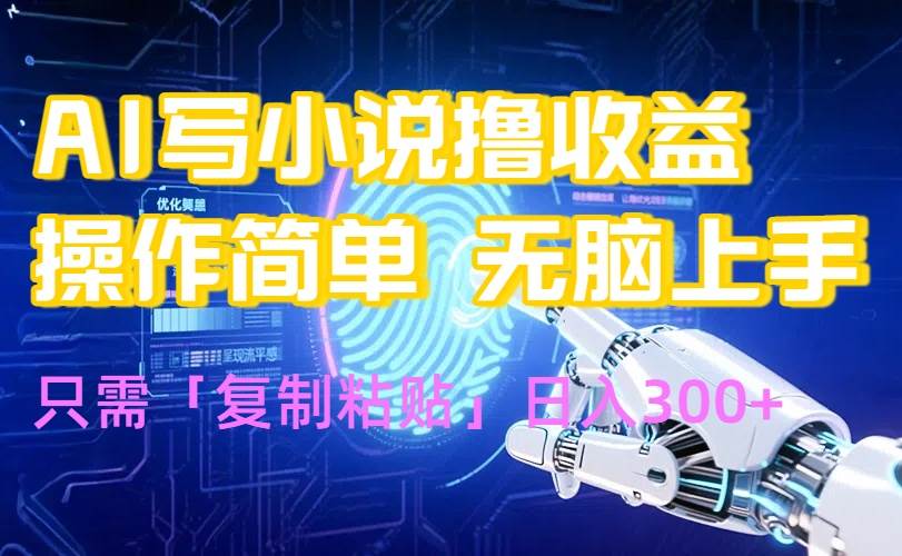 （15659期）AI写小说爆火玩法，小白也能无脑操作，复制粘贴日入300+-中创项目网