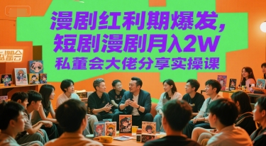 漫剧红利期爆发，短剧漫剧月入2W私董会大佬分享实操课-中创项目网