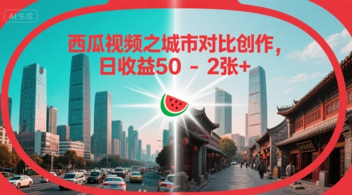 西瓜视频之城市对比创作，日收益50-2张+-中创项目网