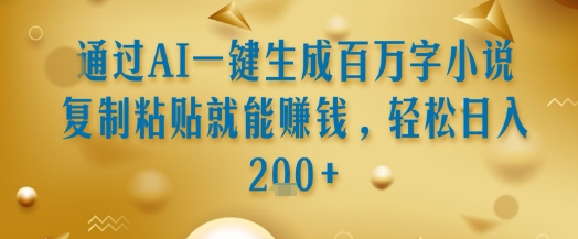 通过AI一键生成百万字小说复制粘贴就能挣钱，轻松日入2张+【揭秘】-中创项目网