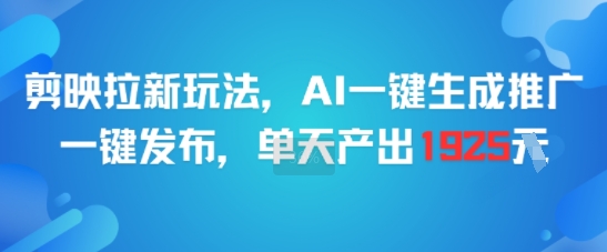 剪映拉新玩法，AI一键生成推广，一键发布，单天最高产出1925-中创项目网