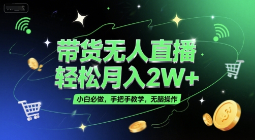 带货无人直播，轻松月入2W+，小白必做，手把手教学，无脑操作(附学习资料)-中创项目网