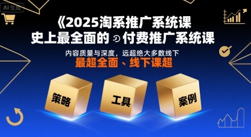 2025淘系推广系统课，史上最全面的付费推广系统课，内容质量与深度，远超绝大多数线下课-中创项目网