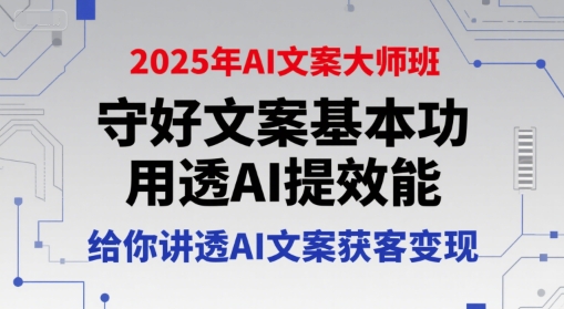 2025年AI文案大师班，守好文案基本功，用透AI提效能，给你讲透AI文案获客变现-中创项目网