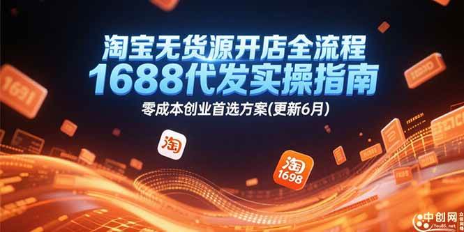 （15174期）淘宝无货源开店全流程，1688代发实操指南，零成本创业首选方案(更新6月)-中创项目网
