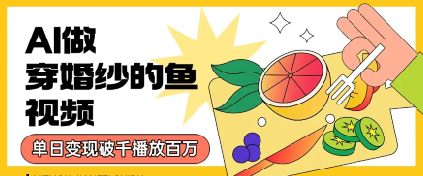 用AI制作穿婚纱的鱼视频，单日变现多张，轻松收割百万播放-中创项目网