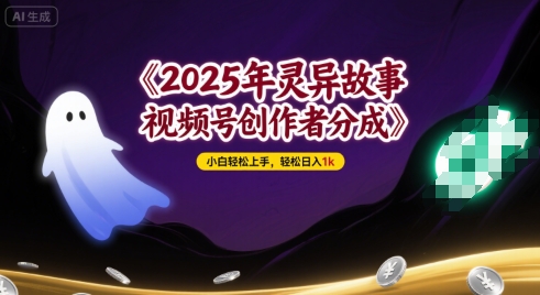 2025年灵异故事，视频号创作者分成，小白轻松上手，轻松日入1k-中创项目网