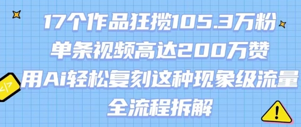 17个作品狂揽105.3W粉，单条视频高达200W赞，用Ai轻松复刻这种现象级流量!(全流程拆解)-中创项目网