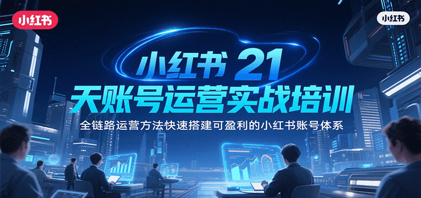 小红书21天账号运营实战培训，全链路运营方法快速搭建可盈利的小红书账号体系-中创项目网