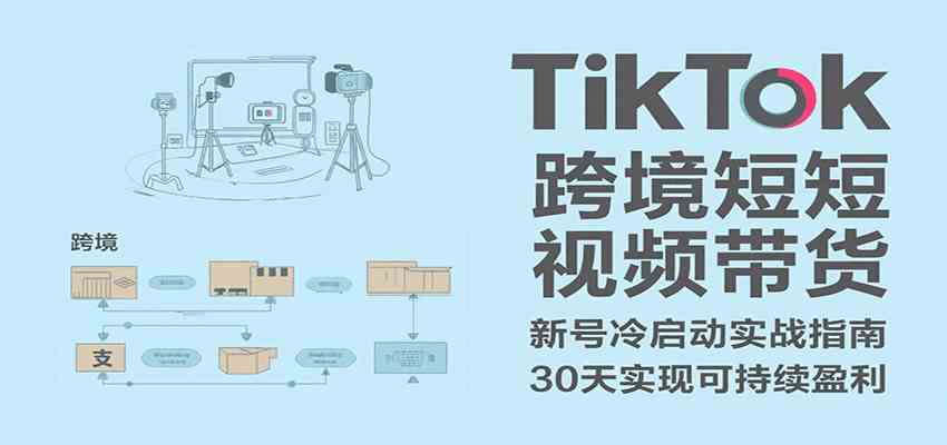 TikTok跨境短视频带货，30天攻克新号冷启动、0-1实现跨境可持续盈利-中创项目网