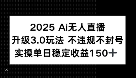2025AI无人直播升级3.0玩法，不违规 不封号，单日稳定收益150+-中创项目网