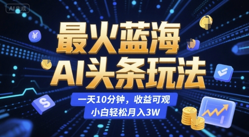 最火蓝海AI头条玩法，一天10分钟，收益可观，小白轻松月入3W【揭秘】-中创项目网