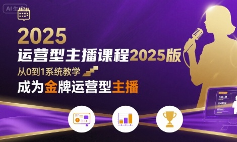运营型主播课程2025版，从0到1教你成为金牌运营型主播-中创项目网