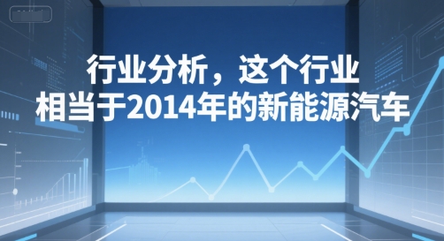 付费文章：行业分析，这个行业，相当于2014年的新能源汽车-中创项目网