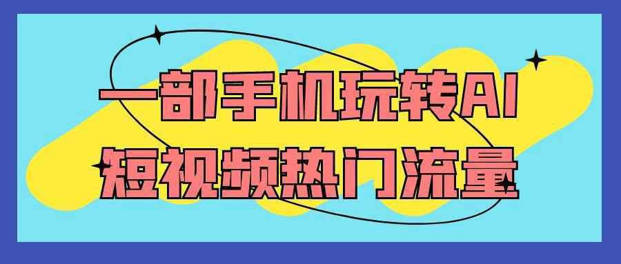 一部手机玩转AI短视频热门流量-中创项目网