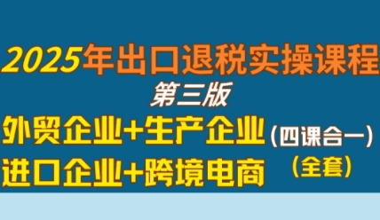 2025年出口退税实操课程，外贸企业+生产企业+进口企业+跨境电商-中创项目网