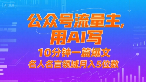 公众号流量主，用AI写，10分钟一篇爆文，名人名言领域月入5位数-中创项目网