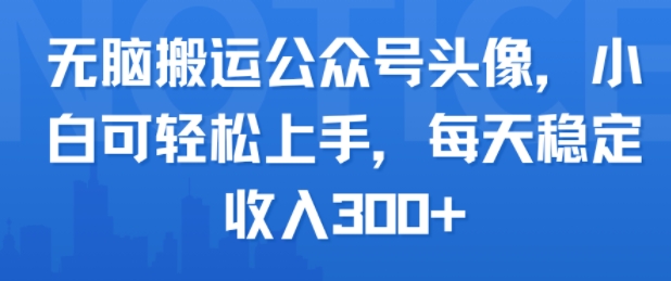 无脑搬运公众号头像，小白可轻松上手，每天稳定收入3张+-中创项目网