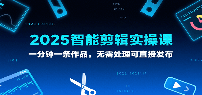 2025智能剪辑实操课，一分钟一条作品，无需处理可直接发布-中创项目网