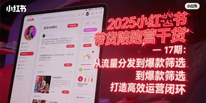（15193期）2025小红书带货陪跑营干货-17期：从流量分发到爆款筛选 打造高效运营闭环-中创项目网