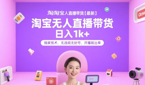 淘宝无人直播带货【最新】，日入1k+，独家技术，无违规无封号，开播就出单【揭秘】-中创项目网