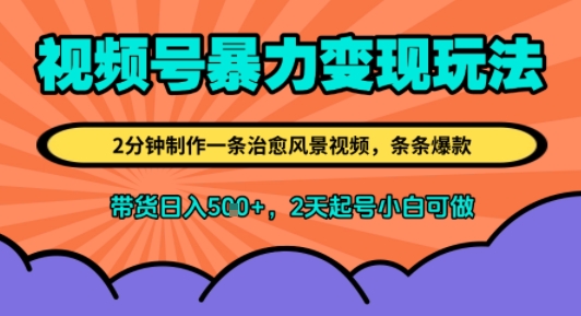 视频号暴力变现玩法，2分钟制作一条治愈风景视频，条条爆款，挂橱窗带货日入5张+，2天起号小白可做-中创项目网