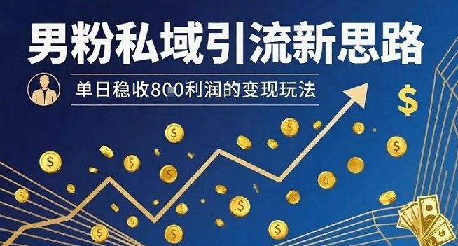 男粉私域引流新思路，单日稳收8张利润的变现玩法-中创项目网