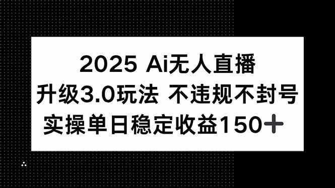 （15203期）2025 AI无人直播升级3.0玩法，不违规 不封号，单日稳定收益150+-中创项目网