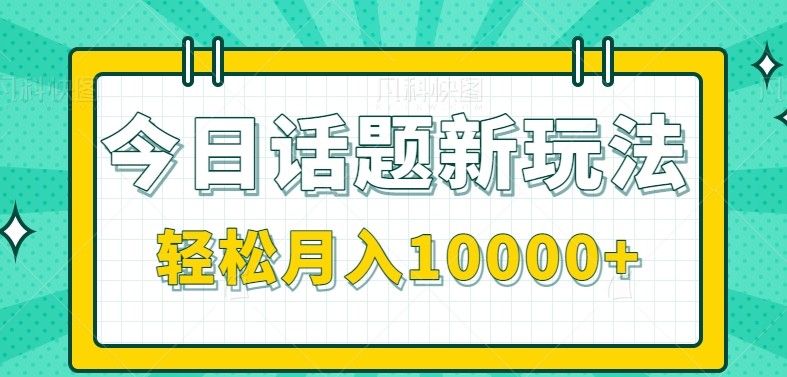 今日话题新玩法，零成本零门槛单条作品百万流量，月入10000+-中创项目网