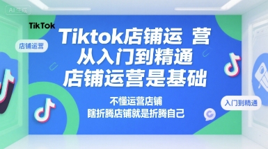 Tiktok店铺运营从入门到精通，店铺运营是基础，不懂运营店铺，瞎折腾店铺就是折腾自己-中创项目网