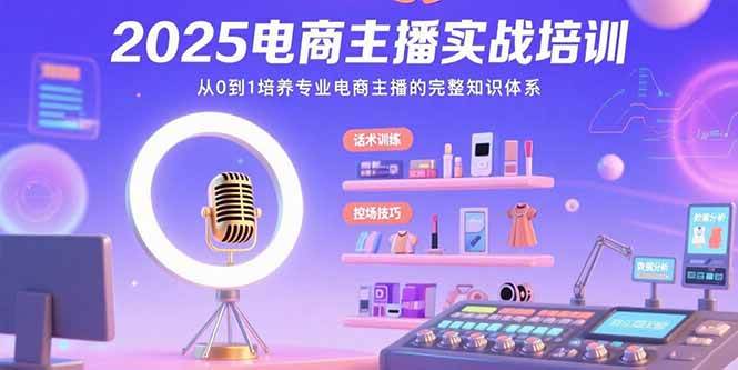 （15560期）2025电商主播实战培训：从0到1培养专业电商主播的完整知识体系-中创项目网