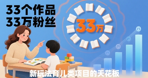 33个作品33W粉丝，育儿类项目的天花板，小白可操作-中创项目网