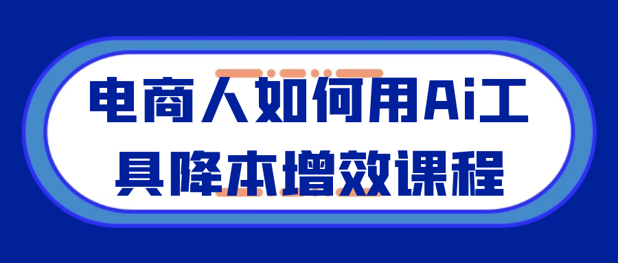 电商人如何用Ai工具降本增效课程-中创项目网