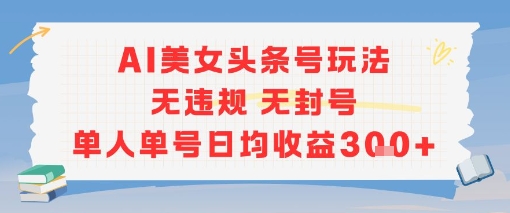 AI美女头条号玩法无违规无封号单人单号日均收益3张-中创项目网